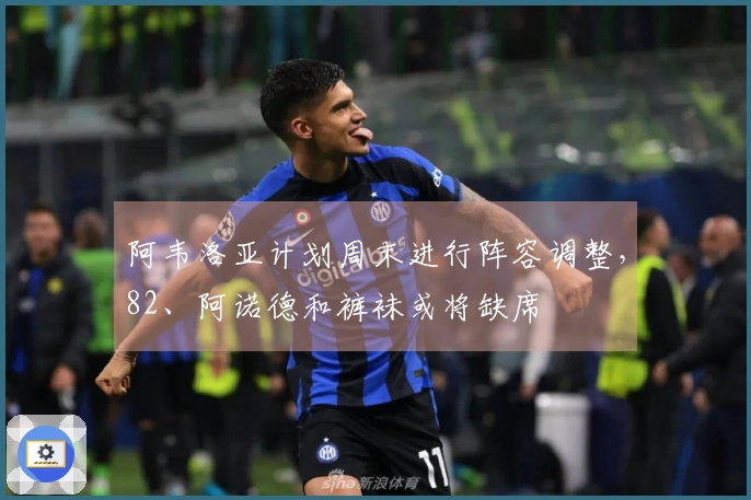阿韦洛亚计划周末进行阵容调整，82、阿诺德和裤袜或将缺席