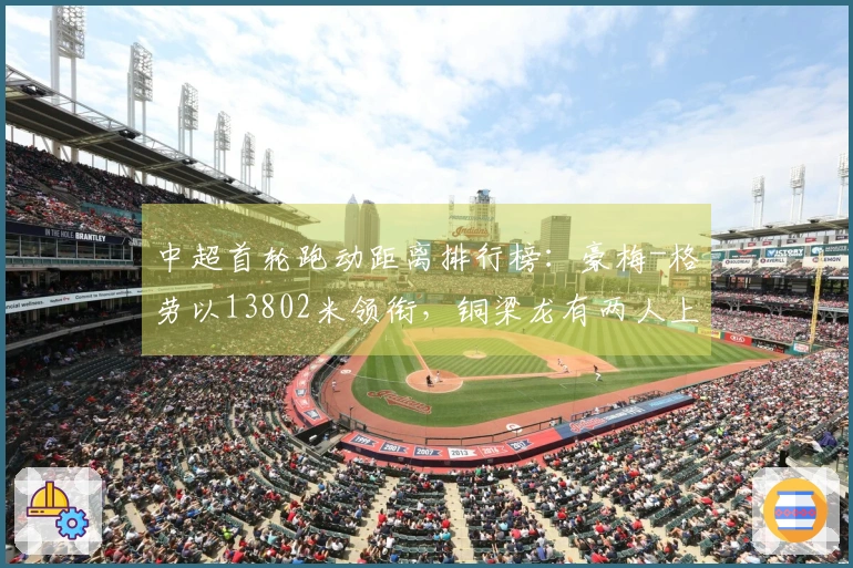 中超首轮跑动距离排行榜：豪梅-格劳以13802米领衔，铜梁龙有两人上榜