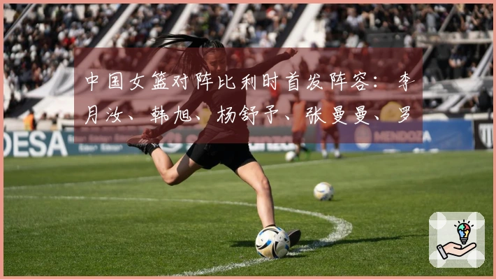 中国女篮对阵比利时首发阵容：李月汝、韩旭、杨舒予、张曼曼、罗欣棫