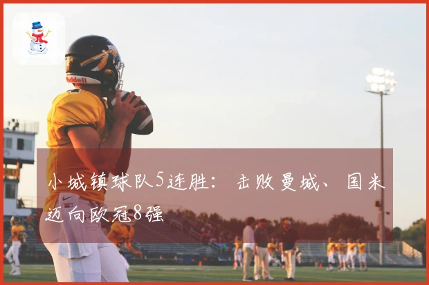 小城镇球队5连胜：击败曼城、国米迈向欧冠8强