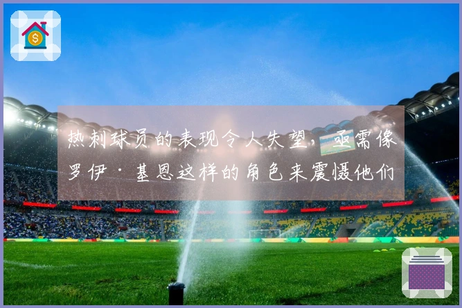 热刺球员的表现令人失望，亟需像罗伊·基恩这样的角色来震慑他们