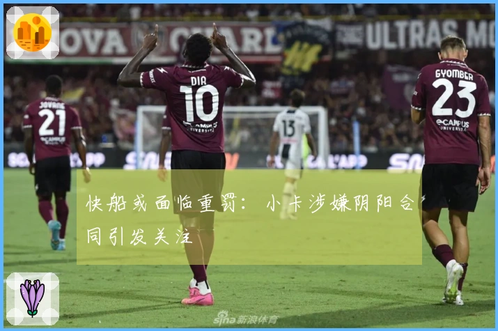 快船或面临重罚：小卡涉嫌阴阳合同引发关注