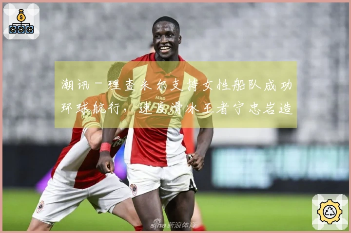 潮讯 - 理查米尔支持女性船队成功环球航行，速度滑冰王者宁忠岩造访欧米茄展览，COACH推出“书写真我故事”宣传大片