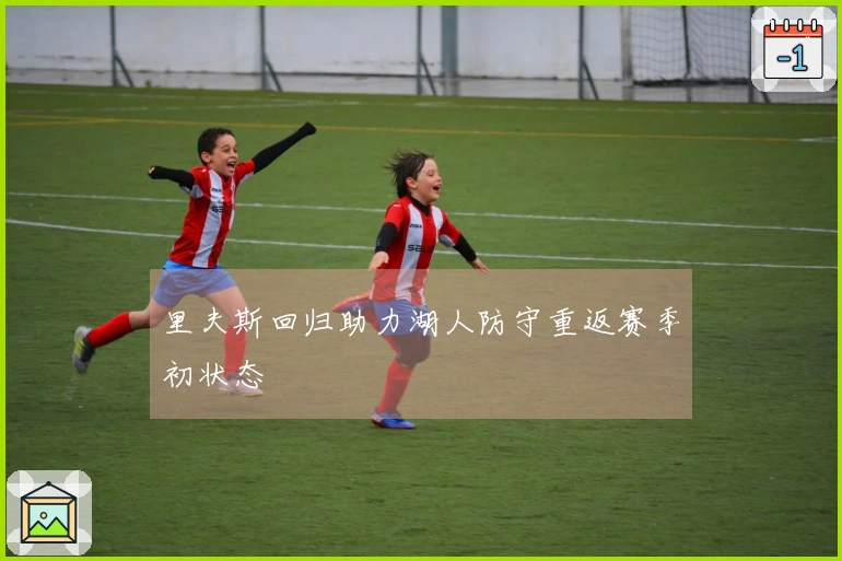 里夫斯回归助力湖人防守重返赛季初状态