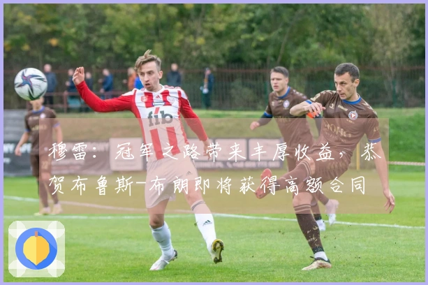 穆雷：冠军之路带来丰厚收益，恭贺布鲁斯-布朗即将获得高额合同