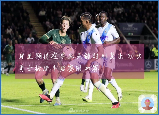 库里期待在季末关键时刻复出 助力勇士挺进季后赛附加赛