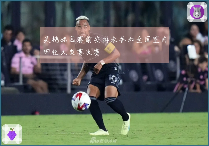 吴艳妮因赛前安排未参加全国室内田径大奖赛决赛