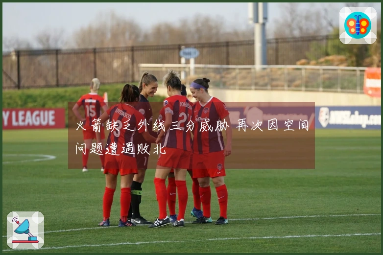 火箭缺乏外线三分威胁 再次因空间问题遭遇败北