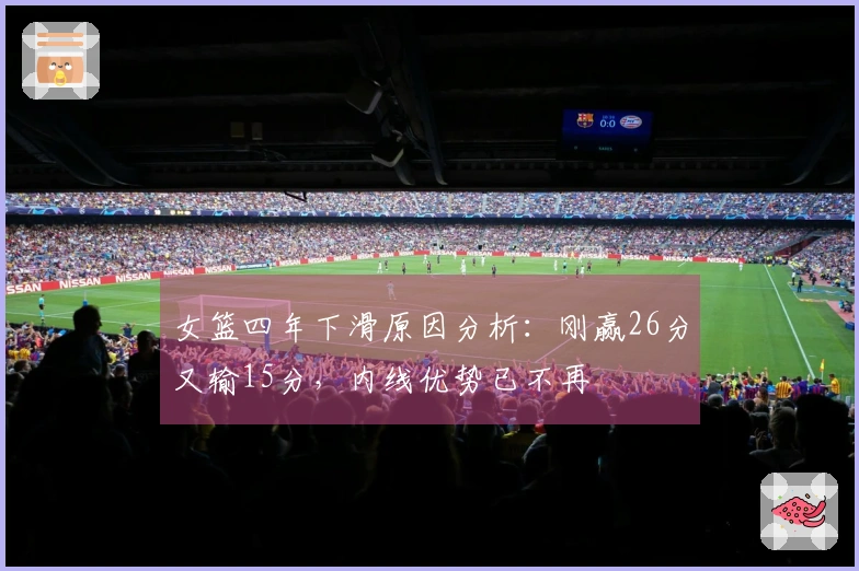 女篮四年下滑原因分析：刚赢26分又输15分，内线优势已不再