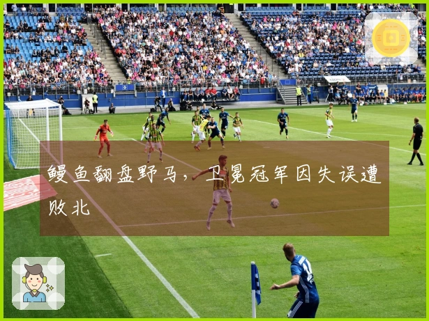 鳗鱼翻盘野马，卫冕冠军因失误遭败北