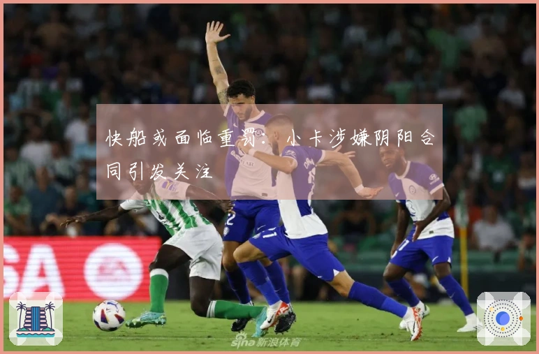 快船或面临重罚：小卡涉嫌阴阳合同引发关注