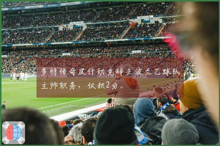 多特传奇皮什切克辞去波兰乙球队主帅职务，仅积2分。