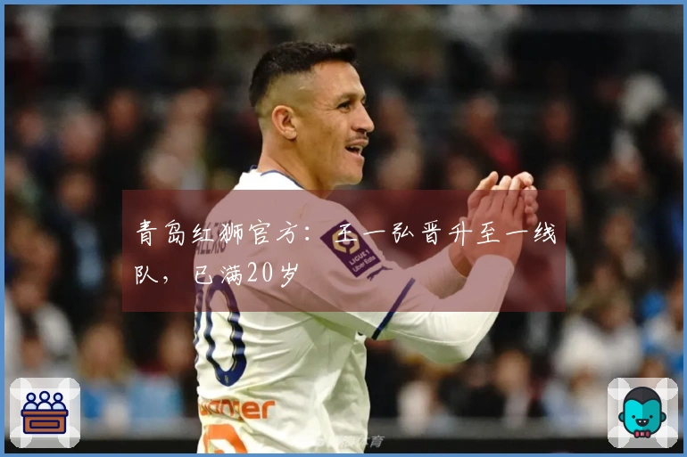 青岛红狮官方：王一弘晋升至一线队，已满20岁