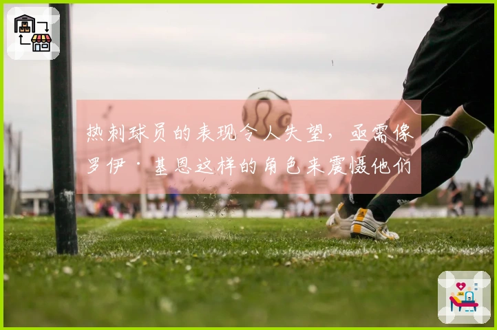 热刺球员的表现令人失望，亟需像罗伊·基恩这样的角色来震慑他们