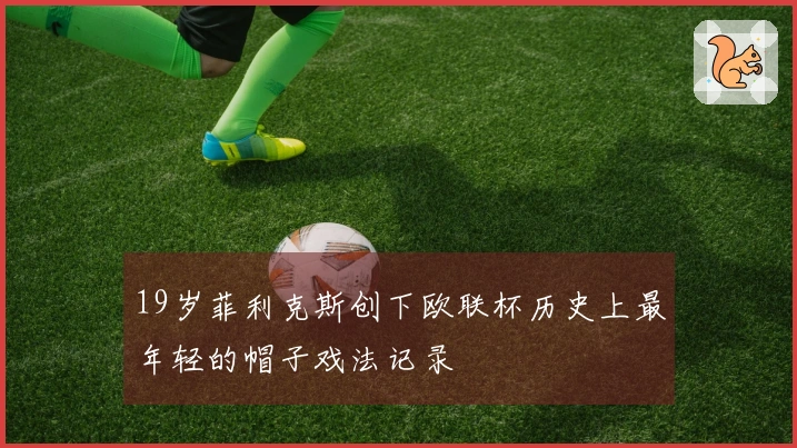 19岁菲利克斯创下欧联杯历史上最年轻的帽子戏法记录