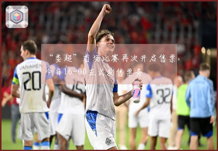 “娄超”首场比赛再次开启售票，今日16-00正式发售票务