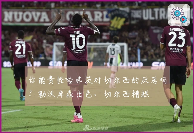 你能责怪哈弗茨对切尔西的厌恶吗？勒沃库森出色，切尔西糟糕
